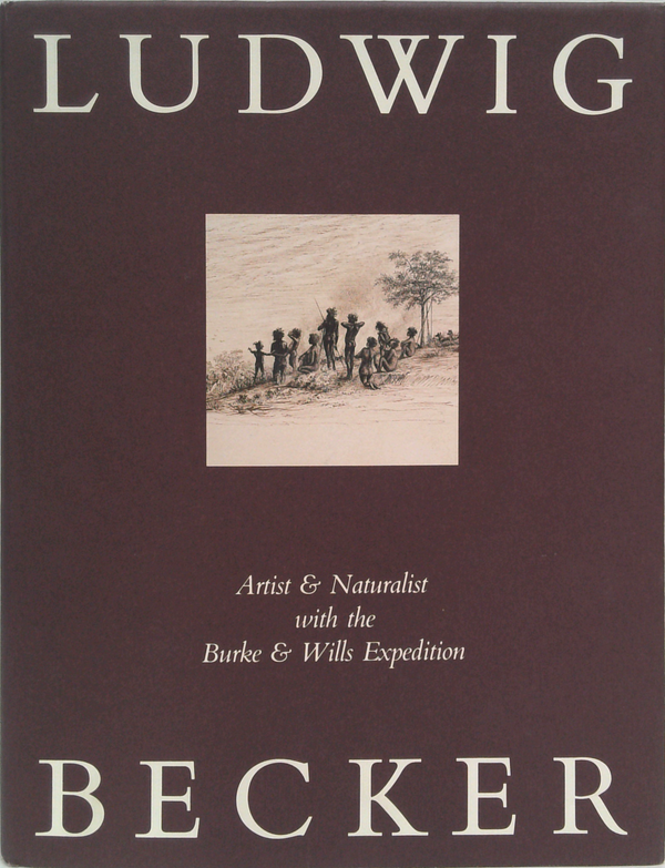Ludwig Becker: Artist & Naturalist With The Burke & Wills Expedition
