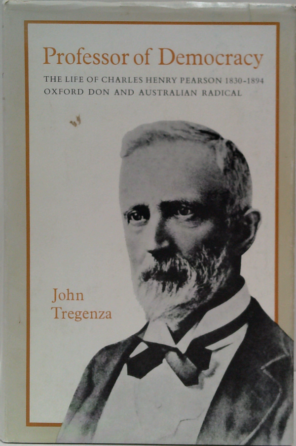 Professor Of Democracy: The Life Of Charles Henry Pearson, 1830-18, Oxford Don And Australian Radical