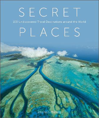 Secret Places: 100 Undiscovered Travel Destinations around the World