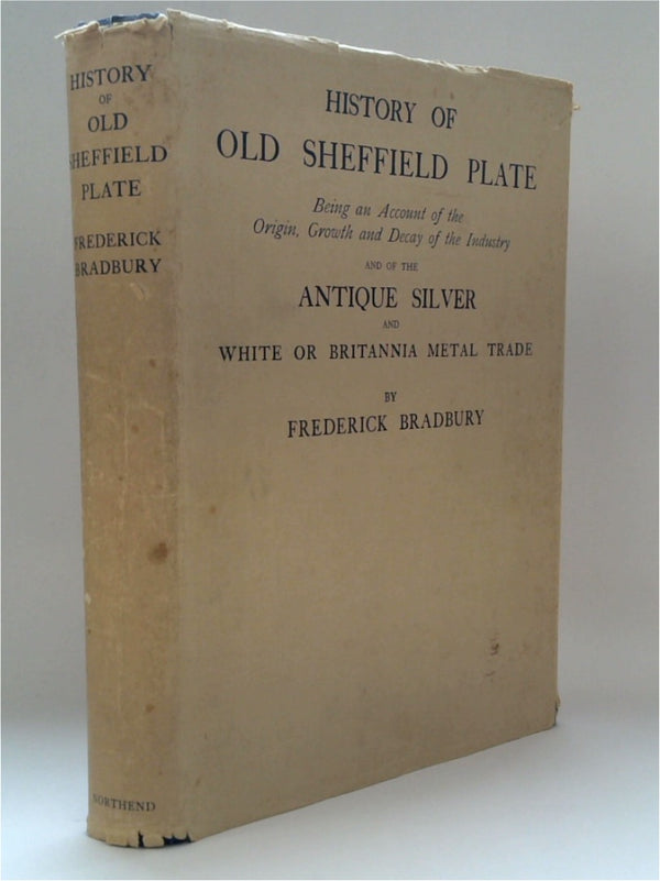 History of Old Sheffield Plate : Being an account of the origin, growth, and decay of the industry and of the antique silver and white or Britannia metal trade, with chronological lists of makers' marks