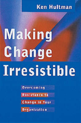 Making Change Irresistible: Overcoming Resistance to Change in Your
