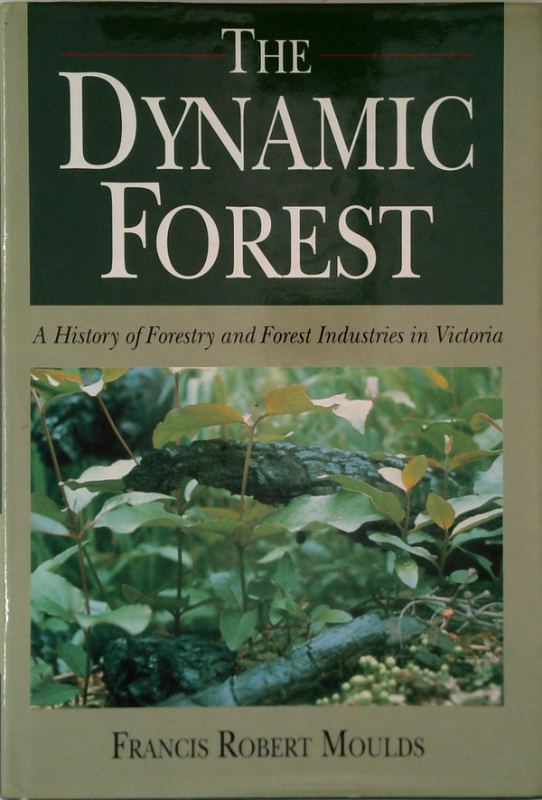 The Dynamic Forest: A History Of Forestry And Forest Industries In Victoria