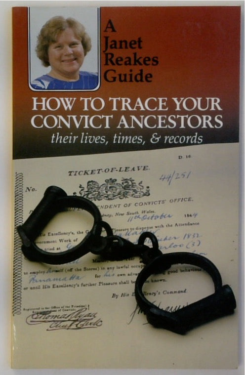 How to Trace Your Convict Ancestors: Their Lives, Times and Records (A Janet Reakes Guide)