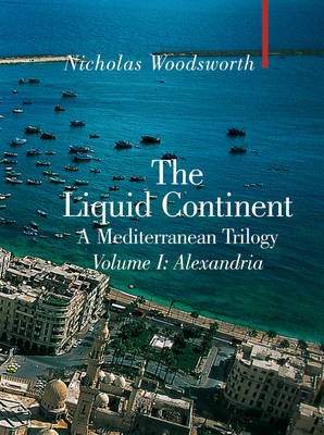 The Liquid Continent: A Mediterranean Trilogy: v. I: Alexandria