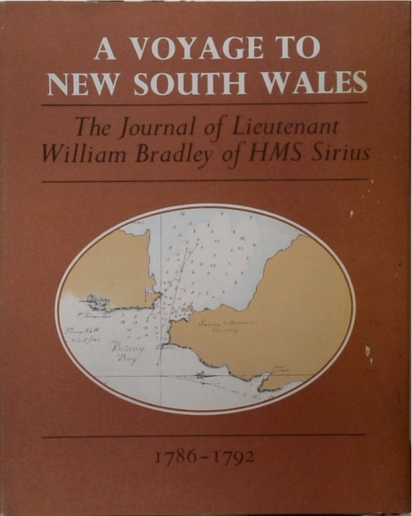 A VOYAGE TO NEW SOUTH WALES. The Journal of Lieutenant William Bradley of HMS Sirius. 1786-1792.