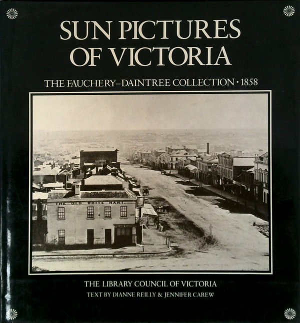 Sun Pictures Of Victoria: The Fauchery-Daintree Collection 1858
