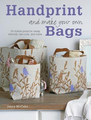 Handprint and Make Your Own Bags: 35 Stylish Projects Using Stencils,