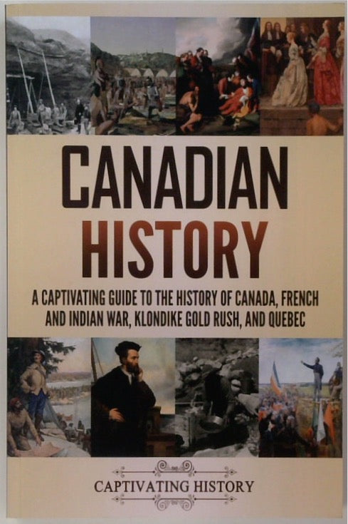 Canadian History: A Captivating Guide to the History of Canada, French and Indian War, Klondike Gold Rush, and Quebec