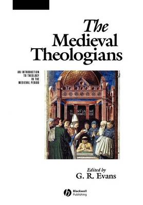 The Medieval Theologians: An Introduction to Theology in the Medieval