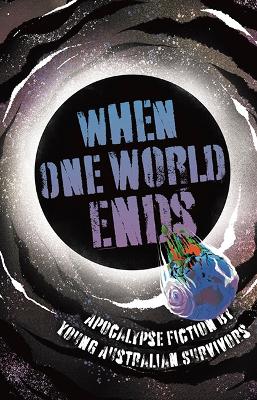 When One World Ends: Apocalypse Fiction By Young Australian Survivors
