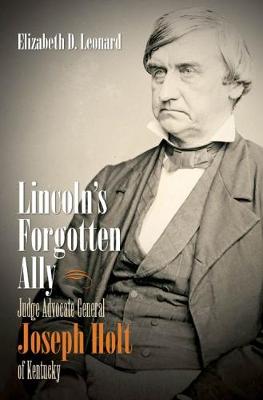 Lincoln's Forgotten Ally: Judge Advocate General Joseph Holt of