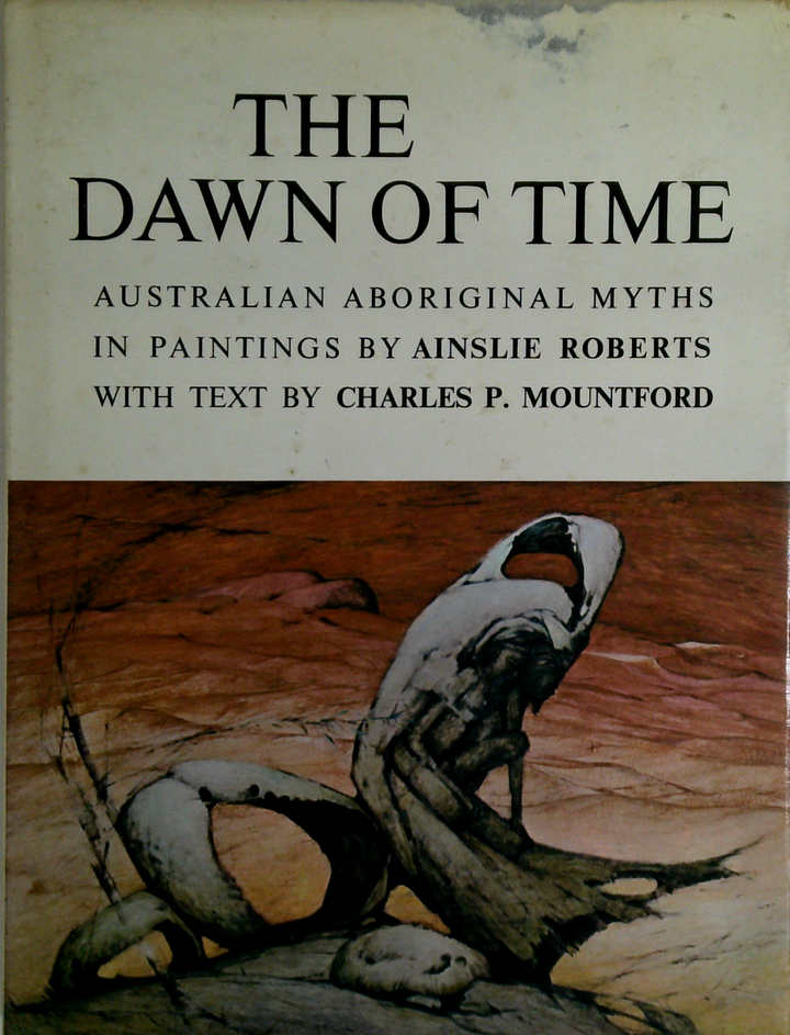 The Dawn Of Time: Australian Aboriginal Myths In Paintings By Ainslie Roberts With Text By Charles P. Mountford