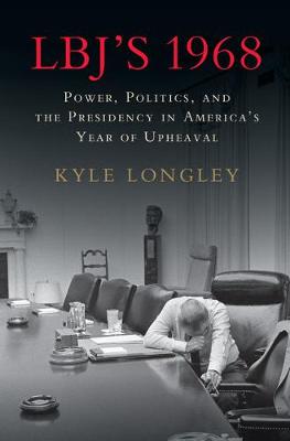 LBJ's 1968: Power, Politics, and the Presidency in America's Year of