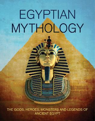 Egyptian Mythology: The Gods, Heroes, Monsters and Legends of Ancient