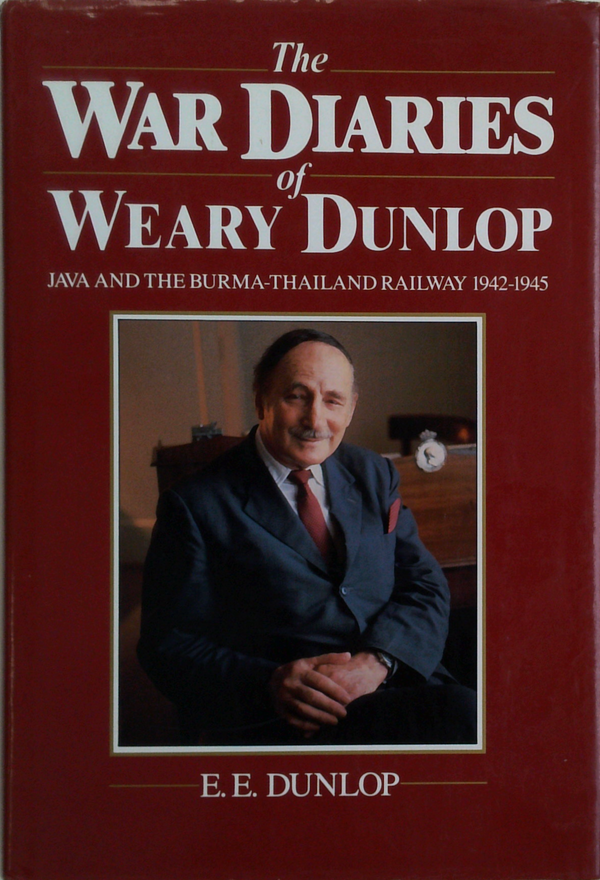 The War Diaries Of Weary Dunlop: Java And The Burma-Thailand Railway 1942-1945
