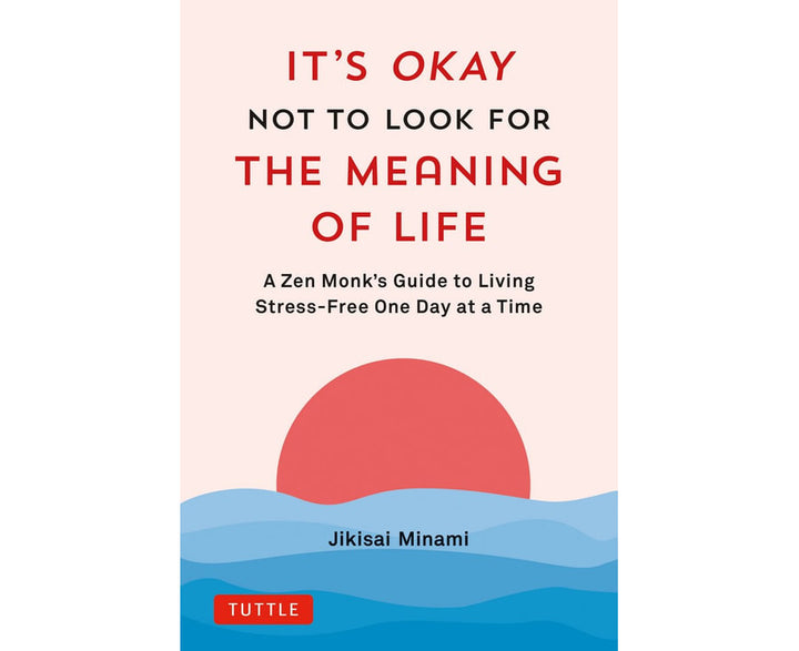 It's Okay Not to Look for the Meaning of Life: A Zen Monk's Guide to Living Stress-Free One Day at a Time