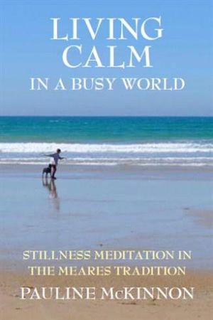 Living Calm In A Busy World: Stillness Meditation in the Meares' Tradition