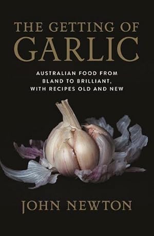 The Getting of Garlic: Australian Food from Bland to Brilliant, with Recipes Old and New