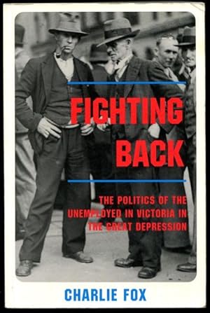 Fighting Back: The Politics of the Unemployed in Victoria in the Great Depression