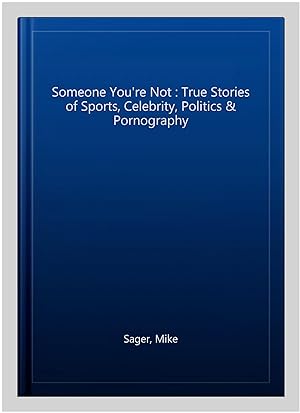 The Someone You're Not: True Stories of Sports, Celebrity, Politics & Pornography
