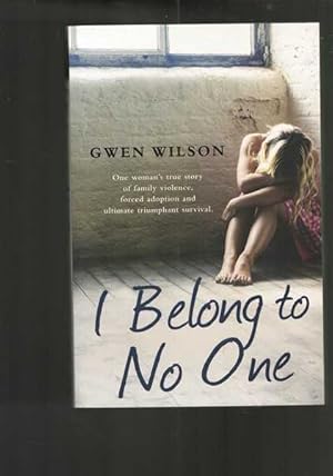 I Belong to No One: One woman s true story of family violence, forced adoption and ultimate triumphant survival