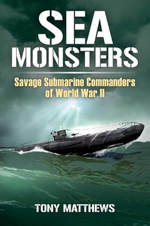 Sea Monsters: Savage Submarine Commanders of World War Two