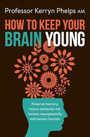 How To Keep Your Brain Young: Preserve memory, reduce dementia risk, harness neuroplasticity and restore function