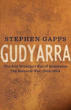 Gudyarra: The First Wiradyuri War of Resistance - The Bathurst War, 18221824