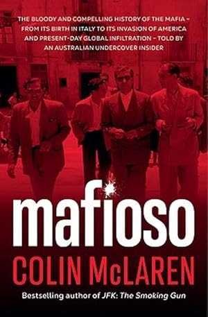 Mafioso: The bloody and compelling history of the Mafia - from its birth in Italy to its invasion of America and present-day global infiltration - told by an Australian undercover insider