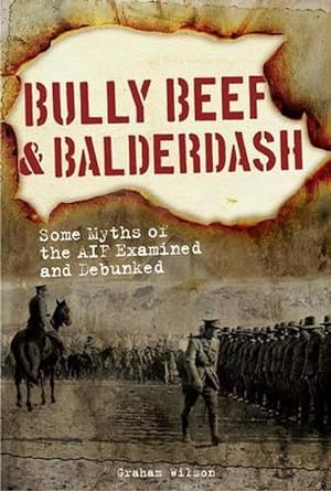 Bully Beef & Balderdash: Some Myths of the Aif Examined and Debunked