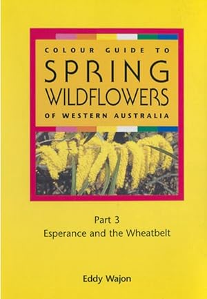 Colour Guide to Spring Wildflowers: Esperance and the Wheatbelt - Part 3: Part 3: Esperance and the Wheatbelt