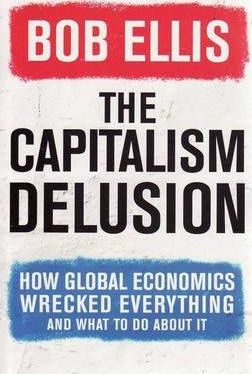 The Capitalism Delusion: How Global Economics Wrecked Everything and What to Do About it