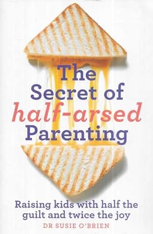 The Secret of Half-Arsed Parenting: Raising kids with half the guilt and twice the joy