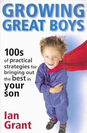 Growing Great Boys: 100s of Practical Strategies for Bringing Out the Best In Your Son