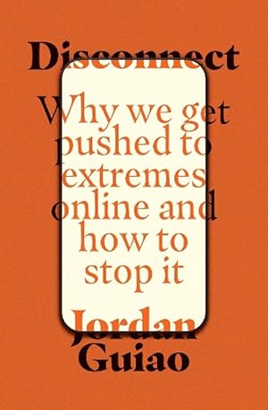 Disconnect: Why We Get Pushed to Extremes Online and How to Stop It