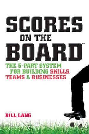 Scores on the Board: The 5-Part System for Building Skills, Teams and Businesses