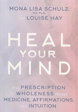 Heal Your Mind: Your Prescription for Wholeness through Medicine, Affirmations, and Intuition