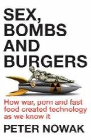 Sex, Bombs and Burgers: How War, Porn and Fast Food Created Technology as We Know it