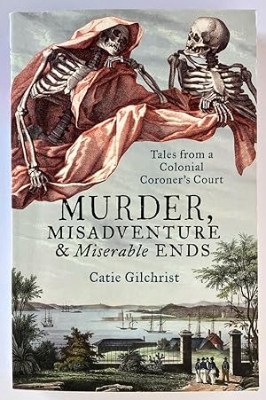 Murder, Misadventure and Miserable Ends: Tales from a Colonial Coroner's Court