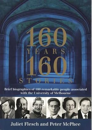 160 Years: 160 Stories: Brief biographies of 160 remarkable people associated with the University of Melbourne