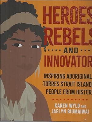 Heroes, Rebels and Innovators: Inspiring Aboriginal and Torres Strait Islander people from history