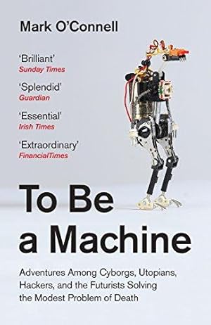 To Be a Machine: Adventures Among Cyborgs, Utopians, Hackers, and the Futurists Solving the Modest Problem of Death