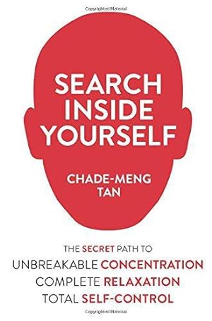 Search Inside Yourself: The Secret to Unbreakable Concentration, Complete Relaxation and Effortless Self-Control