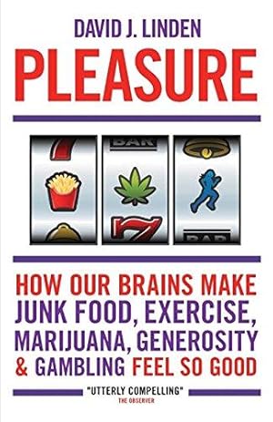 Pleasure: How Our Brains Make Junk Food, Exercise, Marijuana, Generosity, and Gambling Feel So Good