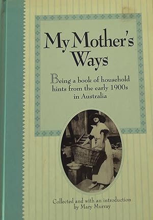 My Mother's Ways: Being a Book of Household Hints from the Early 1900s on Australia