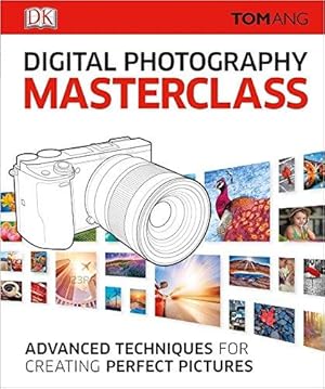 Digital Photography Masterclass: Advanced Techniques for Creating Perfect Pictures