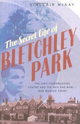 The Secret Life of Bletchley Park: The History of the Wartime Codebreaking Centre by the Men and Women Who Were There