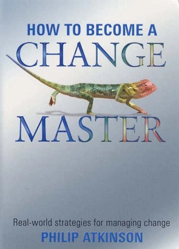 How to Become a Change Master: Real-world Strategies for Achieving Change