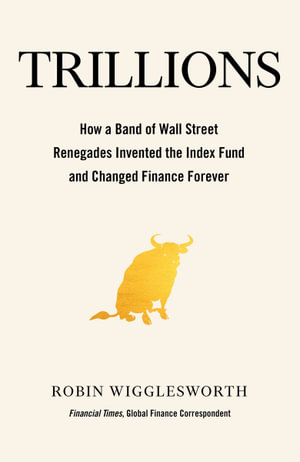 Trillions: How a Band of Wall Street Renegades Invented the Index Fund and Changed Finance Forever