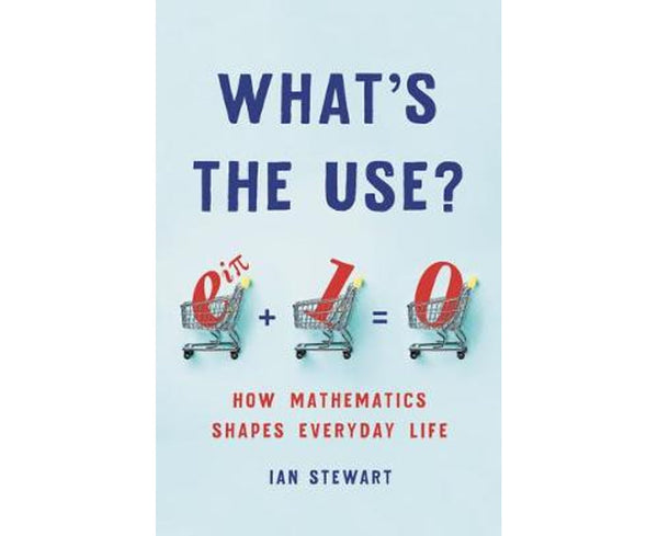 What's the Use?: How Mathematics Shapes Everyday Life
